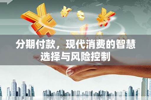 贵德分期付款，现代消费的智慧选择与风险控制