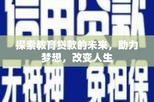 贵德探索教育贷款的未来，助力梦想，改变人生