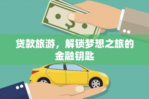 贵德贷款旅游，解锁梦想之旅的金融钥匙