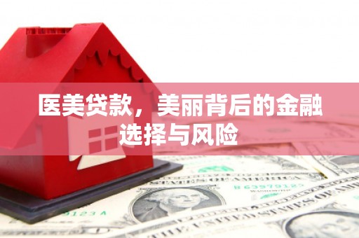贵德医美贷款，美丽背后的金融选择与风险