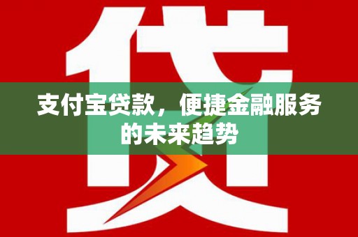贵德支付宝贷款，便捷金融服务的未来趋势