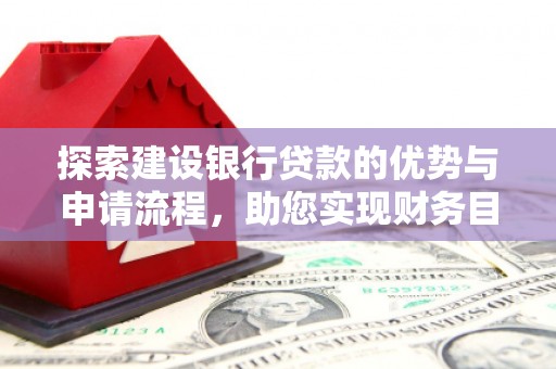贵德探索建设银行贷款的优势与申请流程，助您实现财务目标