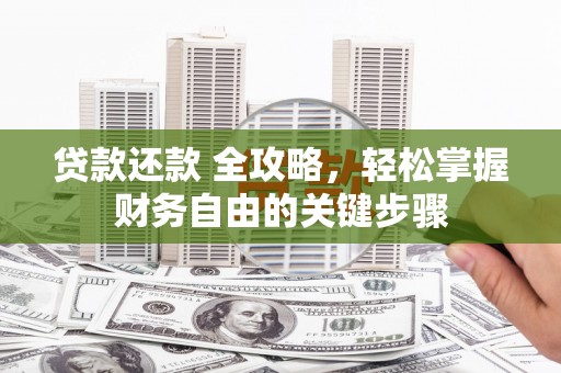 贵德贷款还款 全攻略，轻松掌握财务自由的关键步骤