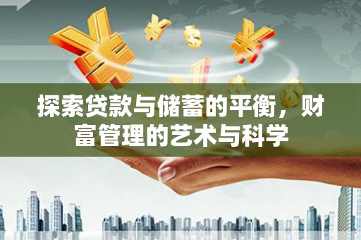 贵德探索贷款与储蓄的平衡，财富管理的艺术与科学