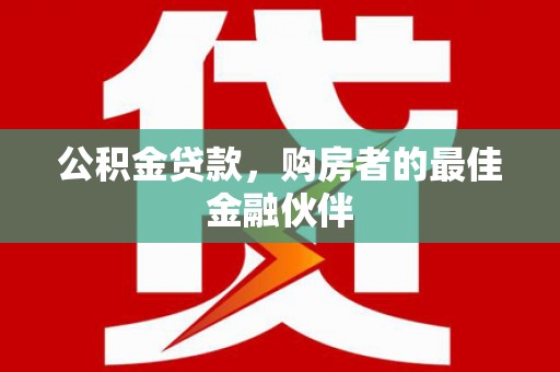 贵德公积金贷款，购房者的最佳金融伙伴