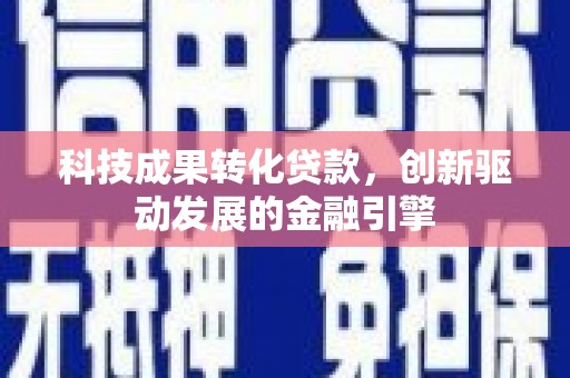 贵德科技成果转化贷款，创新驱动发展的金融引擎