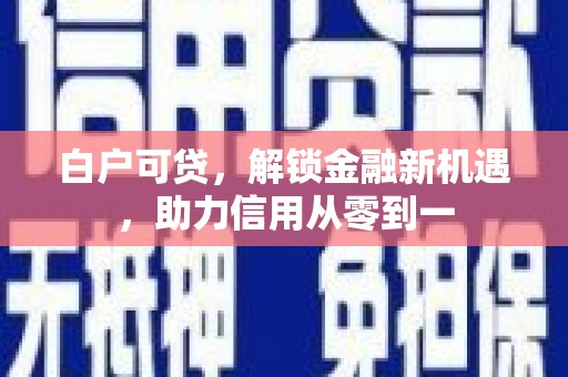 贵德白户可贷，解锁金融新机遇，助力信用从零到一