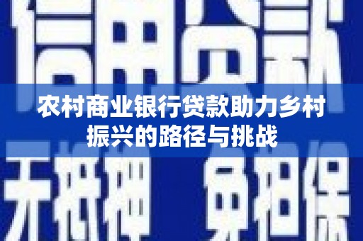 贵德农村商业银行贷款助力乡村振兴的路径与挑战