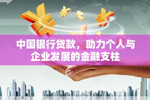 贵德中国银行贷款，助力个人与企业发展的金融支柱