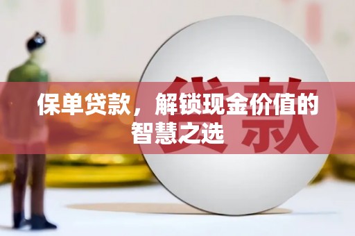 贵德保单贷款，解锁现金价值的智慧之选
