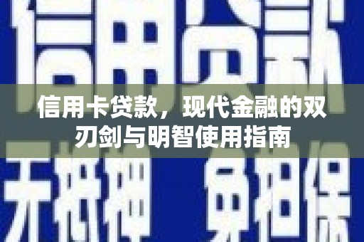 贵德信用卡贷款，现代金融的双刃剑与明智使用指南