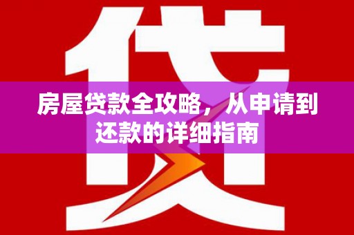 贵德房屋贷款全攻略，从申请到还款的详细指南