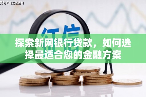 贵德探索新网银行贷款，如何选择最适合您的金融方案