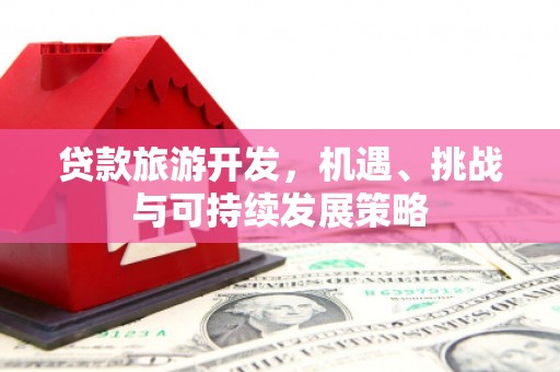 贵德贷款旅游开发，机遇、挑战与可持续发展策略