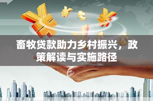 贵德畜牧贷款助力乡村振兴，政策解读与实施路径