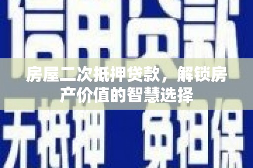 贵德房屋二次抵押贷款，解锁房产价值的智慧选择