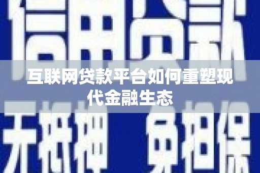 贵德互联网贷款平台如何重塑现代金融生态