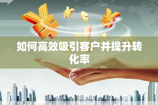 贵德如何高效吸引客户并提升转化率