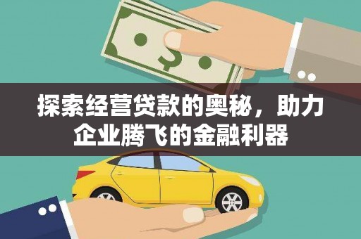 贵德探索经营贷款的奥秘，助力企业腾飞的金融利器