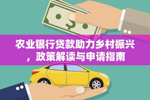 贵德农业银行贷款助力乡村振兴，政策解读与申请指南