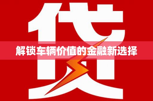 贵德解锁车辆价值的金融新选择