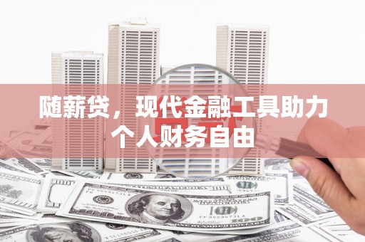 贵德随薪贷，现代金融工具助力个人财务自由