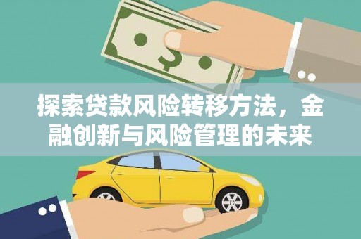 贵德探索贷款风险转移方法，金融创新与风险管理的未来