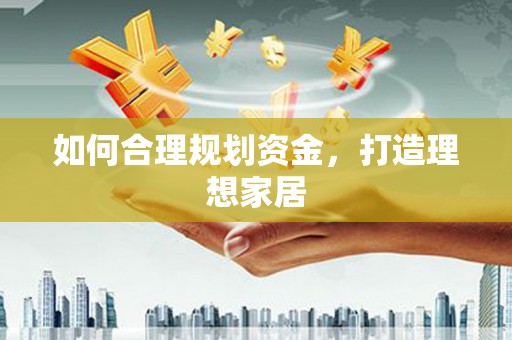 贵德如何合理规划资金，打造理想家居