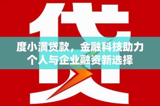 贵德度小满贷款，金融科技助力个人与企业融资新选择