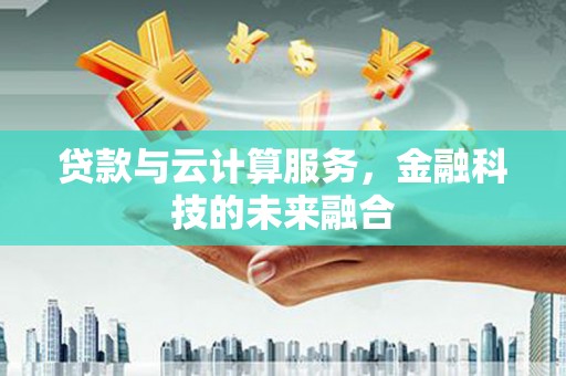 贵德贷款与云计算服务，金融科技的未来融合