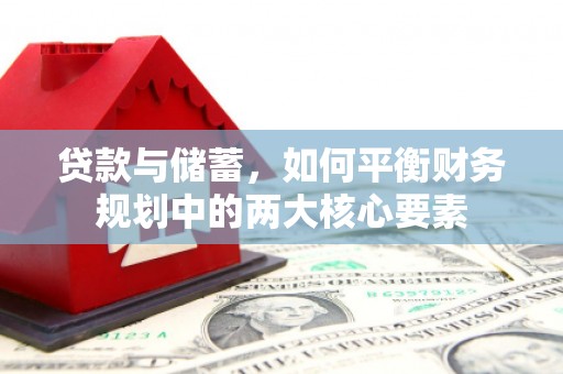 贵德贷款与储蓄，如何平衡财务规划中的两大核心要素