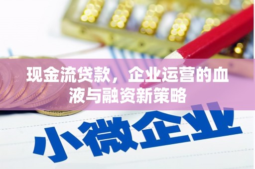 贵德现金流贷款，企业运营的血液与融资新策略