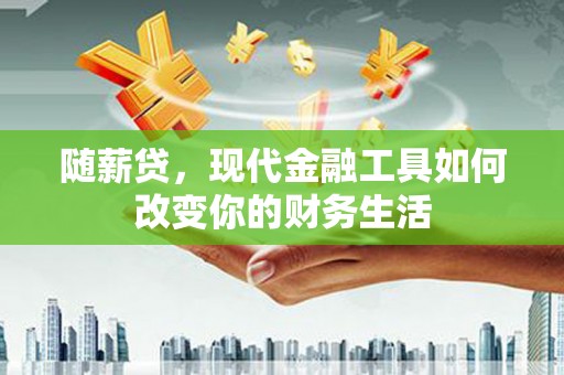 贵德随薪贷，现代金融工具如何改变你的财务生活