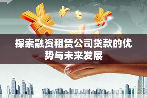 贵德探索融资租赁公司贷款的优势与未来发展