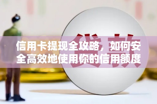 贵德信用卡提现全攻略，如何安全高效地使用你的信用额度