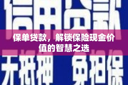 贵德保单贷款，解锁保险现金价值的智慧之选
