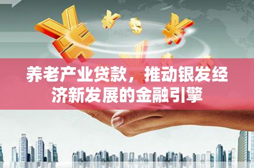 贵德养老产业贷款，推动银发经济新发展的金融引擎