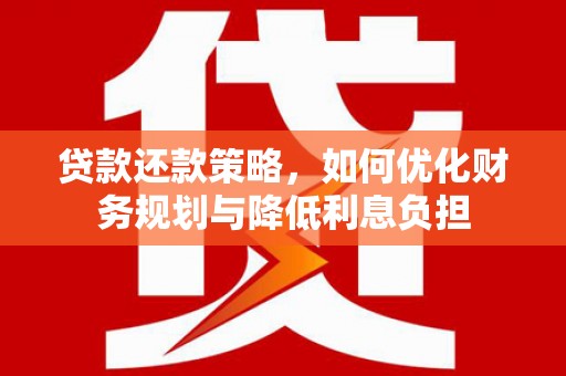 贵德贷款还款策略，如何优化财务规划与降低利息负担