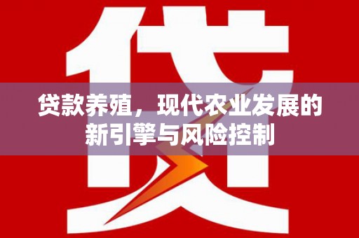 贵德贷款养殖，现代农业发展的新引擎与风险控制
