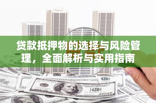 贵德贷款抵押物的选择与风险管理，全面解析与实用指南