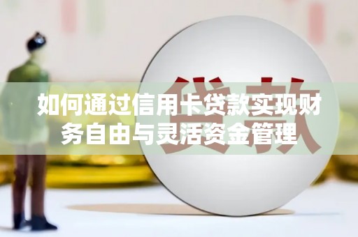 贵德如何通过信用卡贷款实现财务自由与灵活资金管理