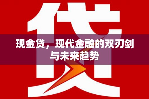 贵德现金贷，现代金融的双刃剑与未来趋势