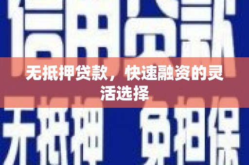 贵德无抵押贷款，快速融资的灵活选择