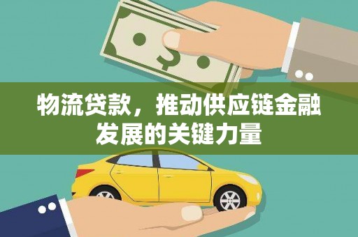 贵德物流贷款，推动供应链金融发展的关键力量