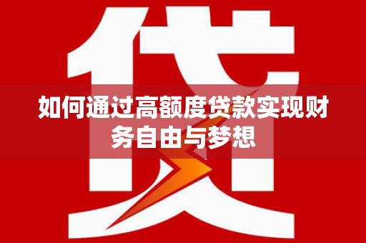 贵德如何通过高额度贷款实现财务自由与梦想