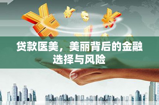 贵德贷款医美，美丽背后的金融选择与风险