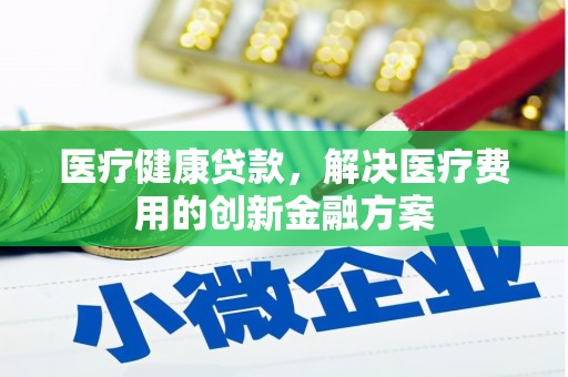 贵德医疗健康贷款，解决医疗费用的创新金融方案