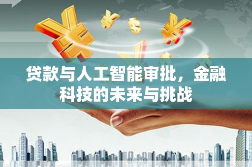 贵德贷款与人工智能审批，金融科技的未来与挑战