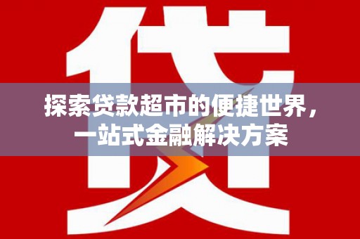 贵德探索贷款超市的便捷世界，一站式金融解决方案