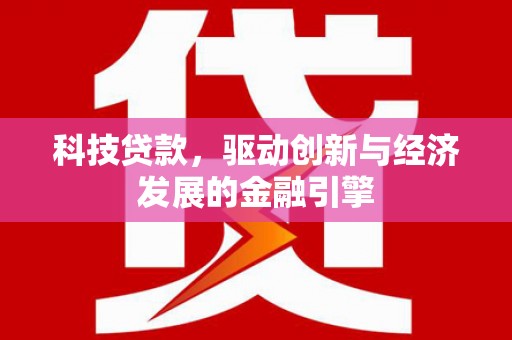 贵德科技贷款，驱动创新与经济发展的金融引擎